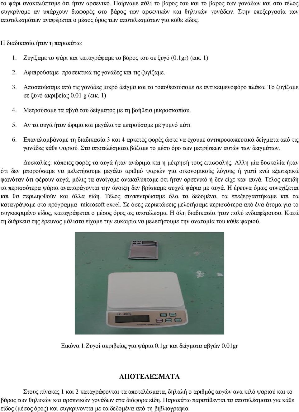 Αφαιρούσαμε προσεκτικά τις γονάδες και τις ζυγίζαμε. 3. Αποσπούσαμε από τις γονάδες μικρό δείγμα και το τοποθετούσαμε σε αντικειμενοφόρο πλάκα. Το ζυγίζαμε σε ζυγό ακριβείας 0.01 g (εικ. 1) 4.