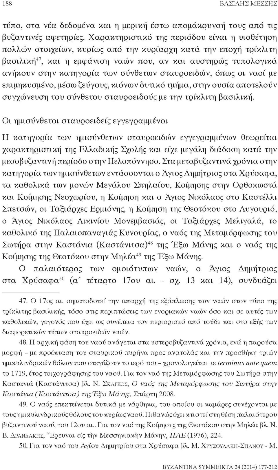 των σύνθετων σταυροειδών, όπως οι ναοί με επιμηκυσμένο, μέσω ζεύγους, κιόνων δυτικό τμήμα, στην ουσία αποτελούν συγχώνευση του σύνθετου σταυροειδούς με την τρίκλιτη βασιλική.