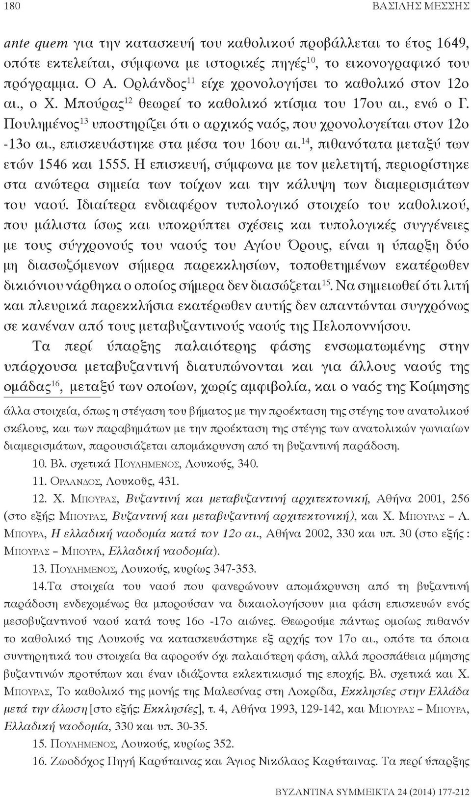 Πουλημένος 13 υποστηρίζει ότι ο αρχικός ναός, που χρονολογείται στον 12ο -13ο αι., επισκευάστηκε στα μέσα του 16ου αι. 14, πιθανότατα μεταξύ των ετών 1546 και 1555.