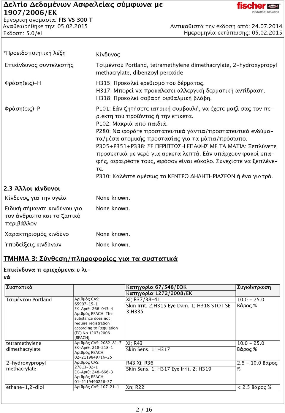 dimethacrylate, 2-hydroxypropyl methacrylate, dibenzoyl peroxide H315: Προκαλεί ερεθισμό του δέρματος. H317: Μπορεί να προκαλέσει αλλεργική δερματική αντίδραση. H318: Προκαλεί σοβαρή οφθαλμική βλάβη.