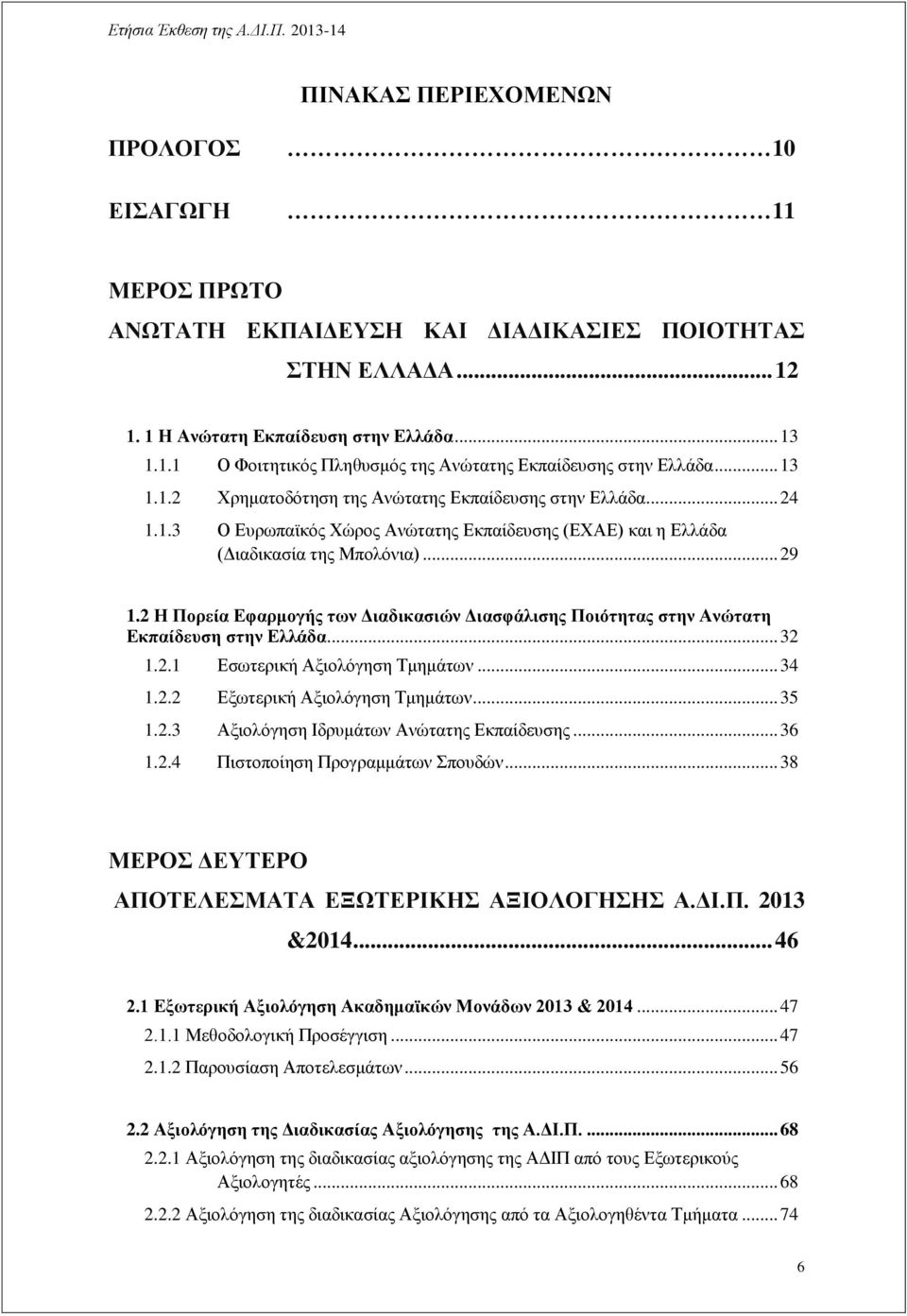 2 Η Πορεία Εφαρμογής των Διαδικασιών Διασφάλισης Ποιότητας στην Ανώτατη Εκπαίδευση στην Ελλάδα... 32 1.2.1 Εσωτερική Αξιολόγηση Τμημάτων... 34 1.2.2 Εξωτερική Αξιολόγηση Τμημάτων... 35 1.2.3 Αξιολόγηση Ιδρυμάτων Ανώτατης Εκπαίδευσης.