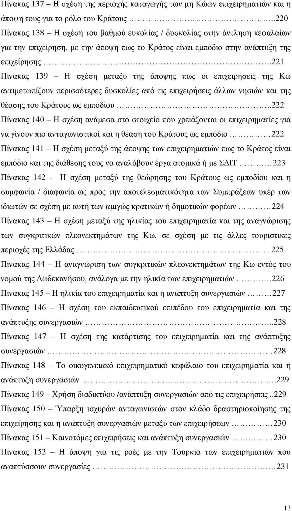 221 Πίνακας 139 Η σχέση μεταξύ της άποψης πως οι επιχειρήσεις της Κω αντιμετωπίζουν περισσότερες δυσκολίες από τις επιχειρήσεις άλλων νησιών και της θέασης του Κράτους ως εμποδίου.