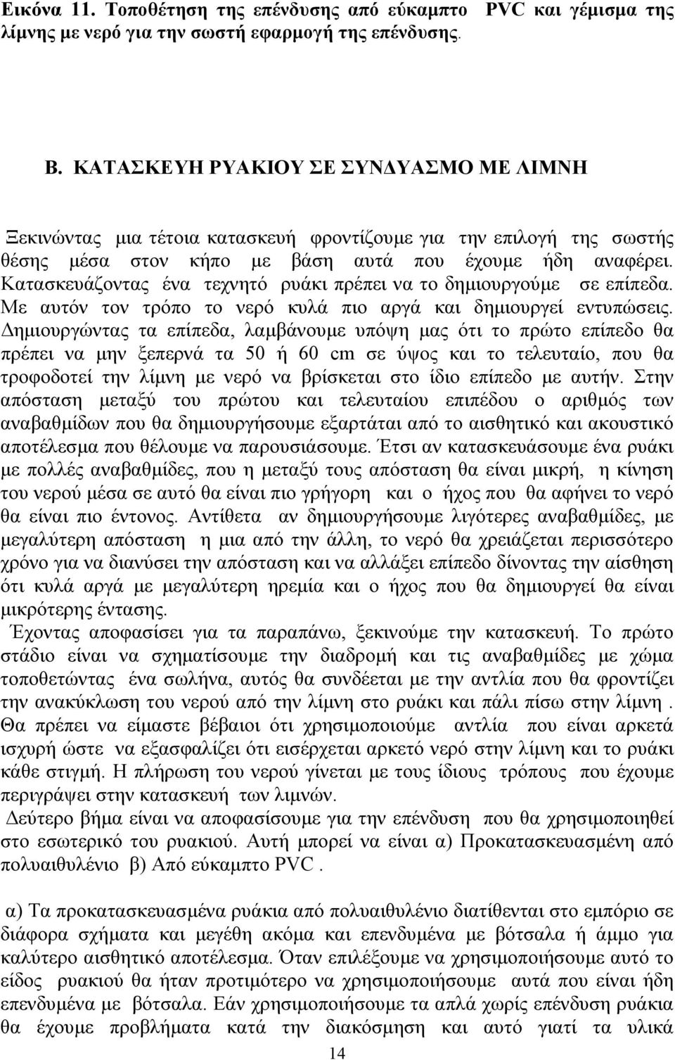 Κατασκευάζοντας ένα τεχνητό ρυάκι πρέπει να το δημιουργούμε σε επίπεδα. Με αυτόν τον τρόπο το νερό κυλά πιο αργά και δημιουργεί εντυπώσεις.