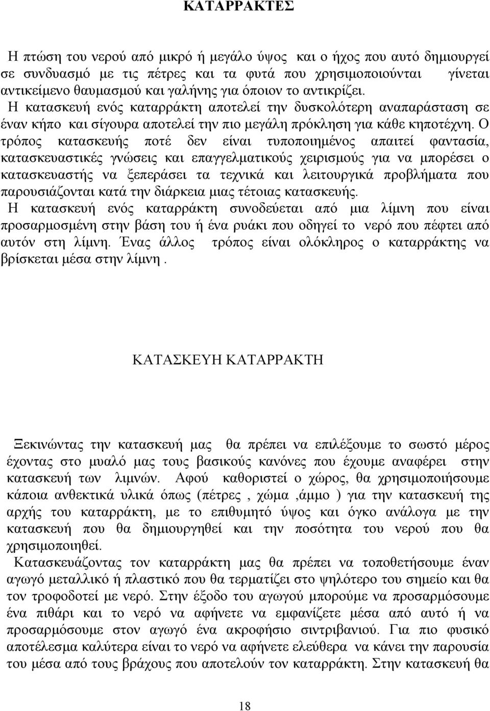 Ο τρόπος κατασκευής ποτέ δεν είναι τυποποιημένος απαιτεί φαντασία, κατασκευαστικές γνώσεις και επαγγελματικούς χειρισμούς για να μπορέσει ο κατασκευαστής να ξεπεράσει τα τεχνικά και λειτουργικά