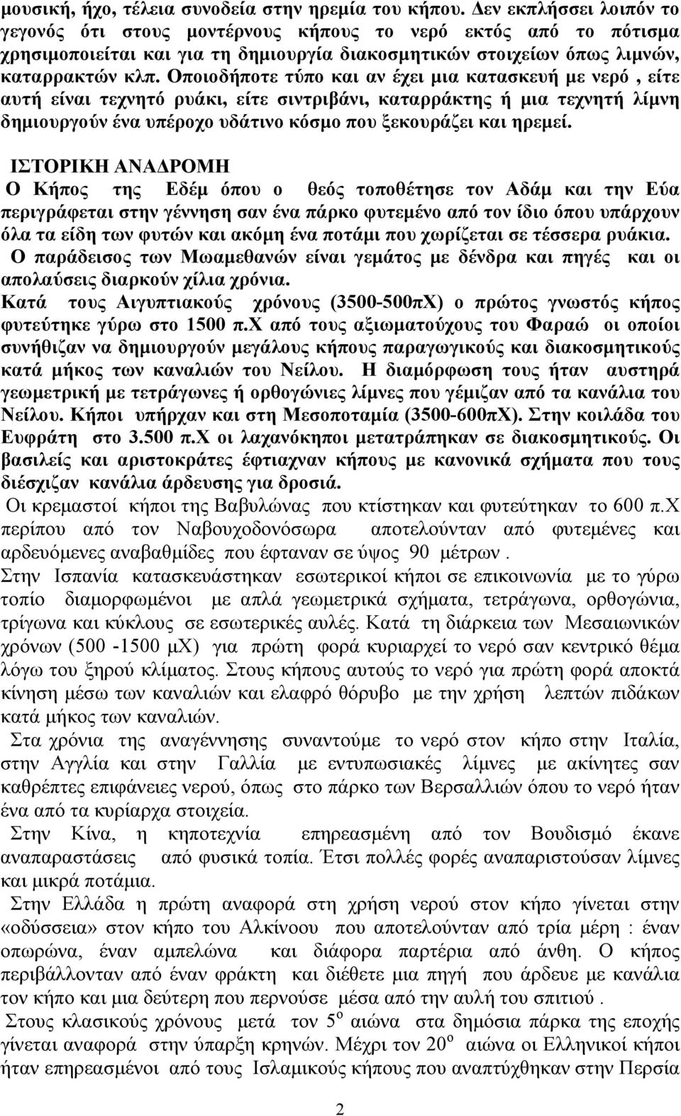 Οποιοδήποτε τύπο και αν έχει μια κατασκευή με νερό, είτε αυτή είναι τεχνητό ρυάκι, είτε σιντριβάνι, καταρράκτης ή μια τεχνητή λίμνη δημιουργούν ένα υπέροχο υδάτινο κόσμο που ξεκουράζει και ηρεμεί.