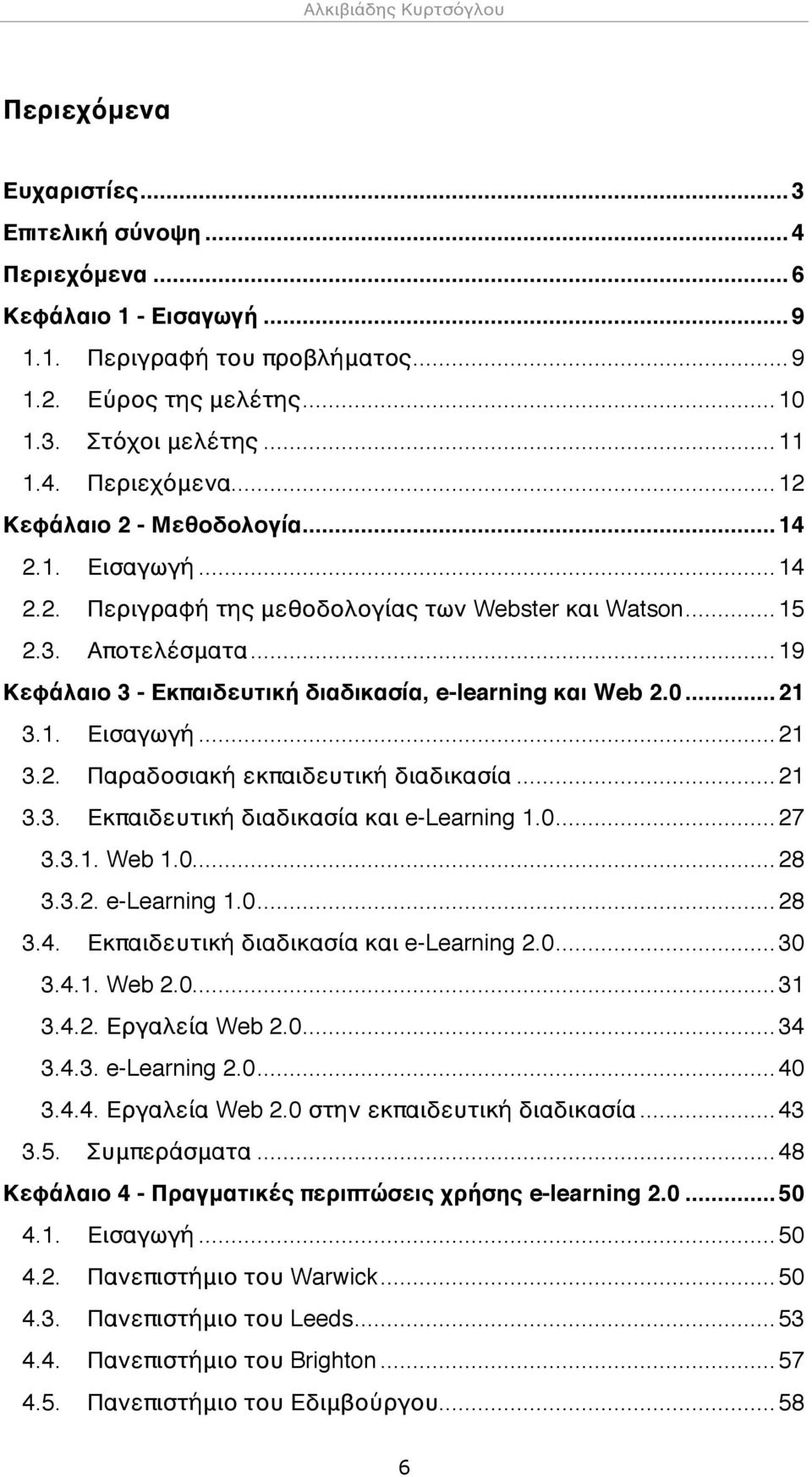 ..19 Κεφάλαιο 3 - Εκπαιδευτική διαδικασία, e-learning και Web 2.0...21 3.1. Εισαγωγή...21 3.2. Παραδοσιακή εκπαιδευτική διαδικασία...21 3.3. Εκπαιδευτική διαδικασία και e-learning 1.0...27 3.3.1. Web 1.