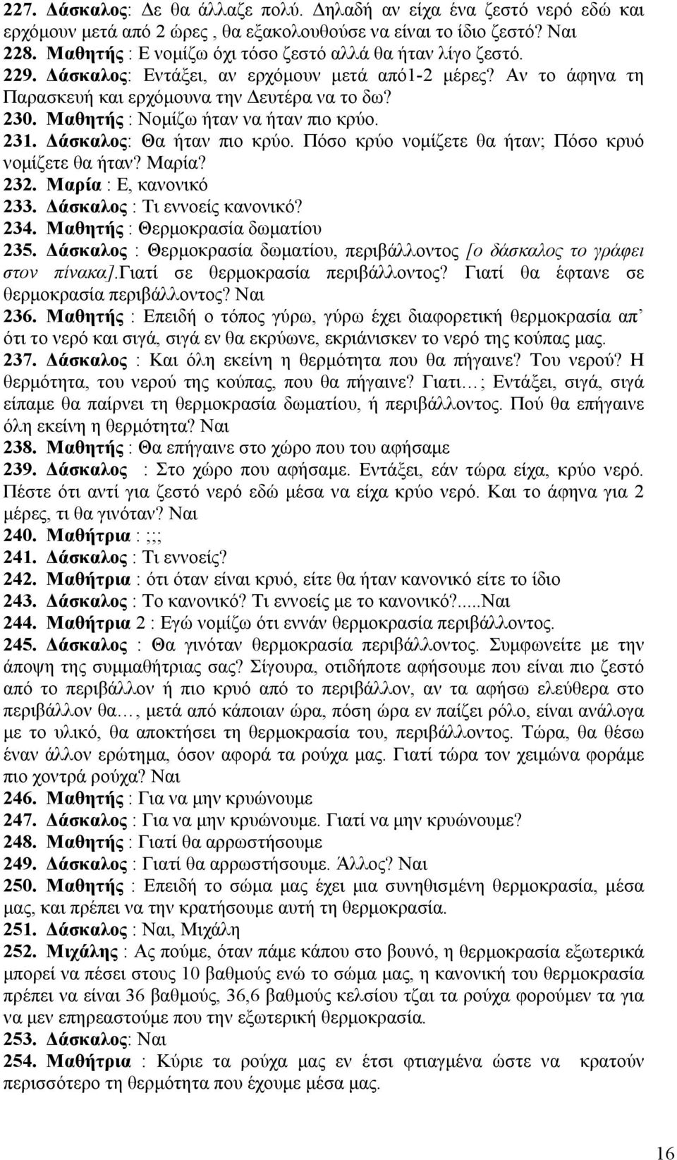 Μαθητής : Νομίζω ήταν να ήταν πιο κρύο. 231. Δάσκαλος: Θα ήταν πιο κρύο. Πόσο κρύο νομίζετε θα ήταν; Πόσο κρυό νομίζετε θα ήταν? Μαρία? 232. Μαρία : Ε, κανονικό 233. Δάσκαλος : Τι εννοείς κανονικό?