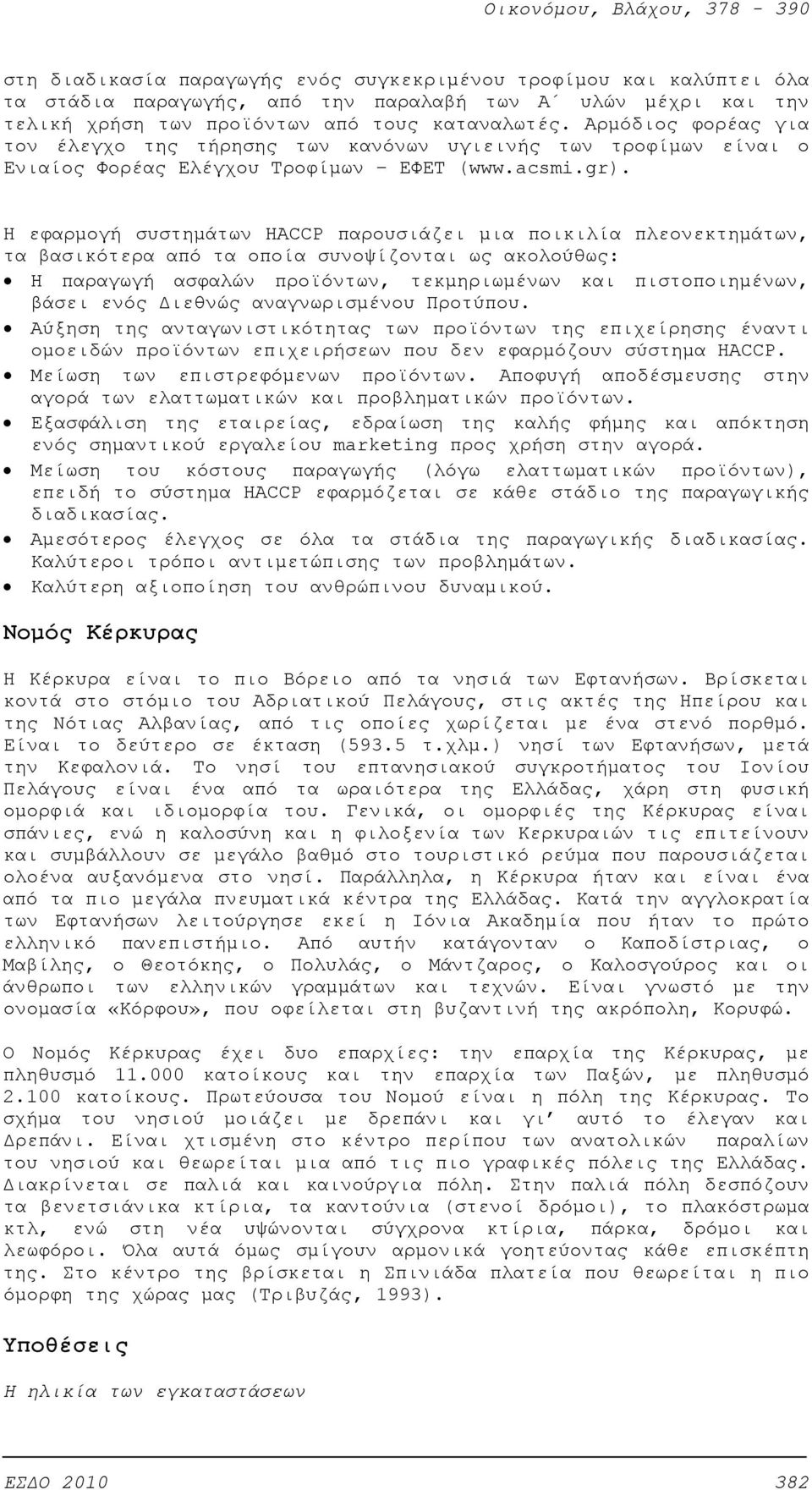 Η εφαρμογή συστημάτων HACCP παρουσιάζει μια ποικιλία πλεονεκτημάτων, τα βασικότερα από τα οποία συνοψίζονται ως ακολούθως: Η παραγωγή ασφαλών προϊόντων, τεκμηριωμένων και πιστοποιημένων, βάσει ενός