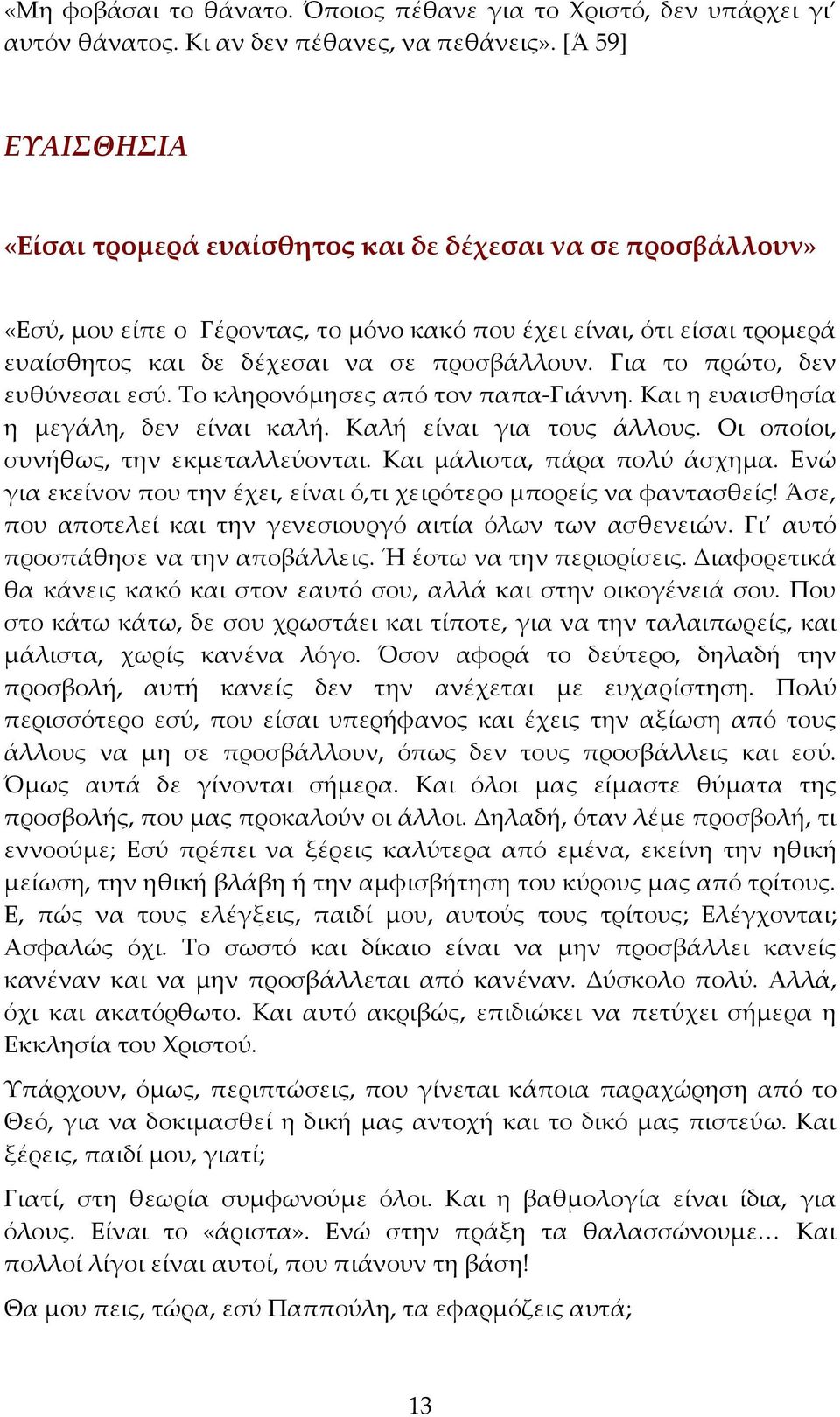 Για το πρώτο, δεν ευθύνεσαι εσύ. Το κληρονόμησες από τον παπα-γιάννη. Και η ευαισθησία η μεγάλη, δεν είναι καλή. Καλή είναι για τους άλλους. Οι οποίοι, συνήθως, την εκμεταλλεύονται.