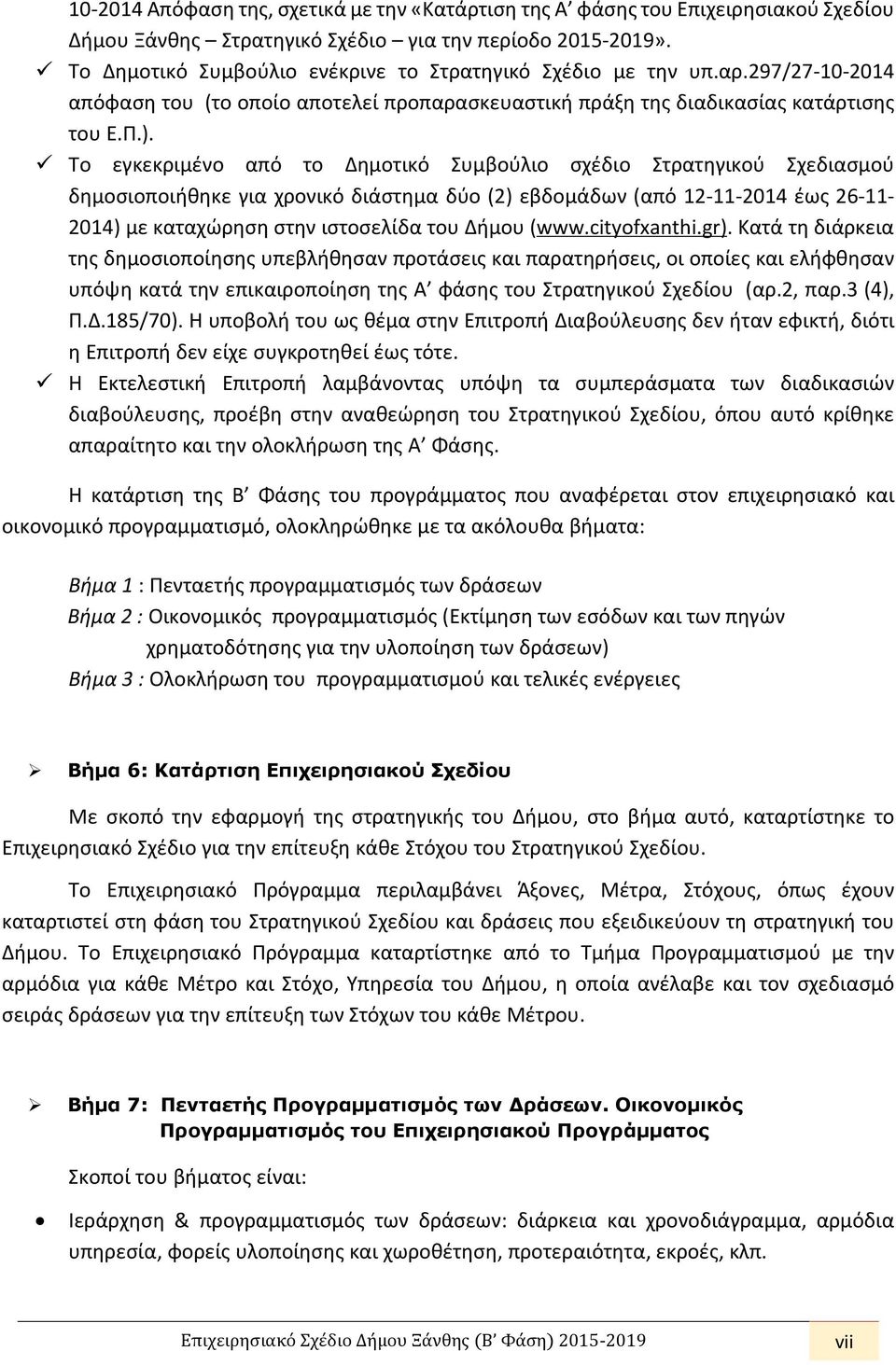 Το εγκεκριμένο από το Δημοτικό Συμβούλιο σχέδιο Στρατηγικού Σχεδιασμού δημοσιοποιήθηκε για χρονικό διάστημα δύο (2) εβδομάδων (από 12-11-2014 έως 26-11- 2014) με καταχώρηση στην ιστοσελίδα του Δήμου