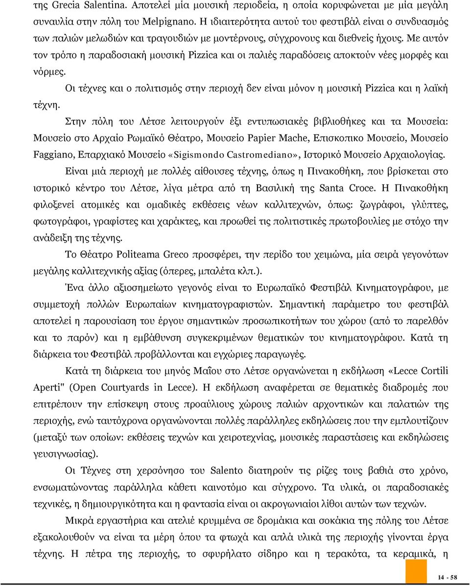 Με αυτόν τον τρόπο η παραδοσιακή μουσική Pizzica και οι παλιές παραδόσεις αποκτούν νέες μορφές και νόρμες. Οι τέχνες και ο πολιτισμός στην περιοχή δεν είναι μόνον η μουσική Pizzica και η λαϊκή τέχνη.