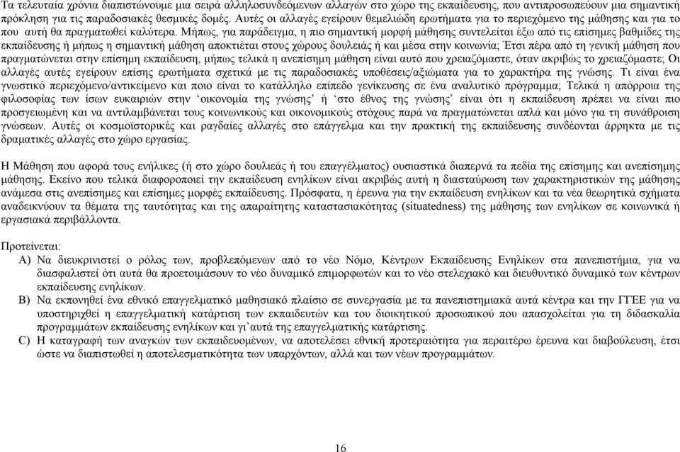 Μήπως, για παράδειγμα, η πιο σημαντική μορφή μάθησης συντελείται έξω από τις επίσημες βαθμίδες της εκπαίδευσης ή μήπως η σημαντική μάθηση αποκτιέται στους χώρους δουλειάς ή και μέσα στην κοινωνία;