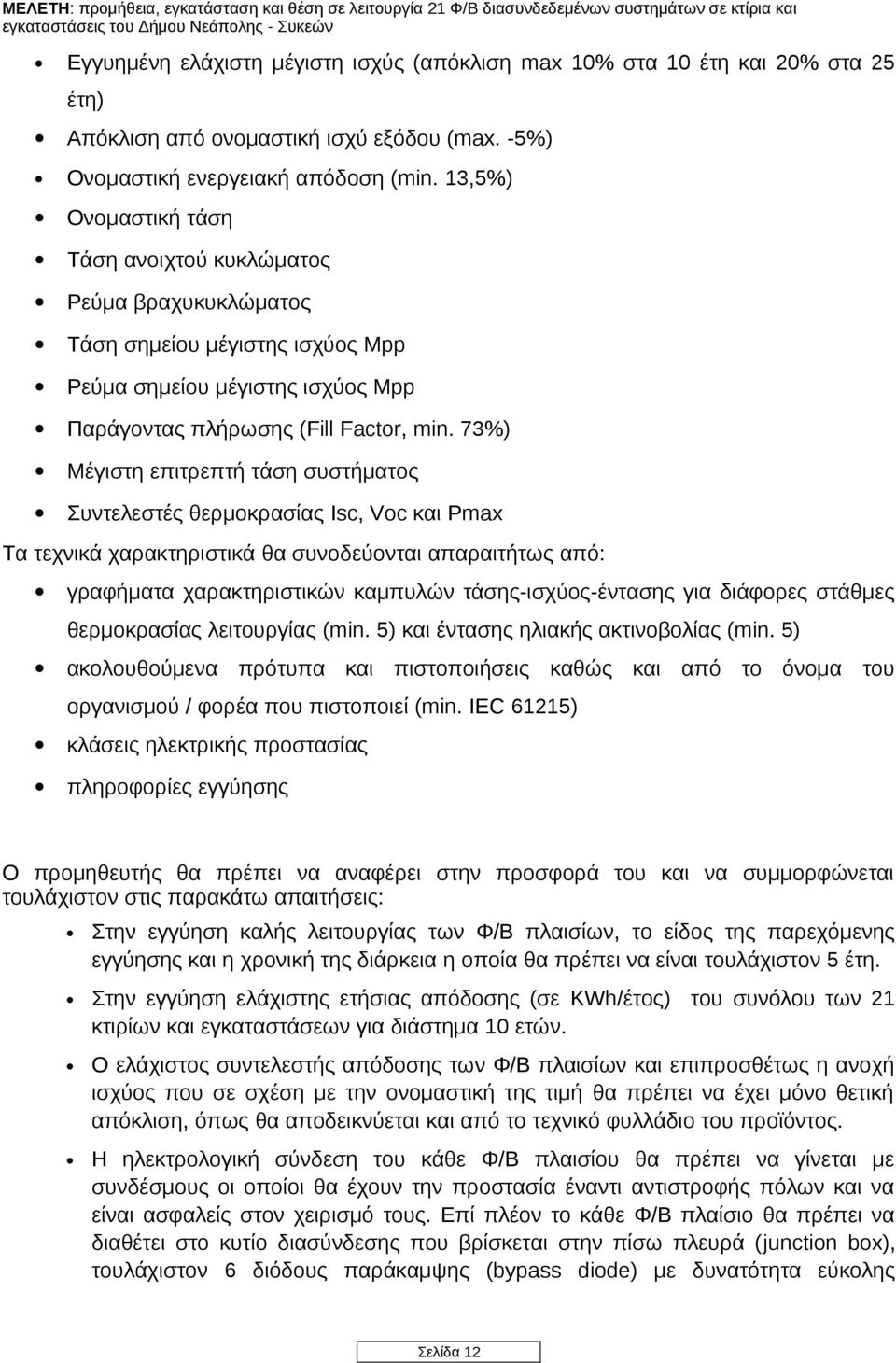 73%) Μέγιστη επιτρεπτή τάση συστήματος Συντελεστές θερμοκρασίας Isc, Voc και Pmax Τα τεχνικά χαρακτηριστικά θα συνοδεύονται απαραιτήτως από: γραφήματα χαρακτηριστικών καμπυλών τάσης-ισχύος-έντασης