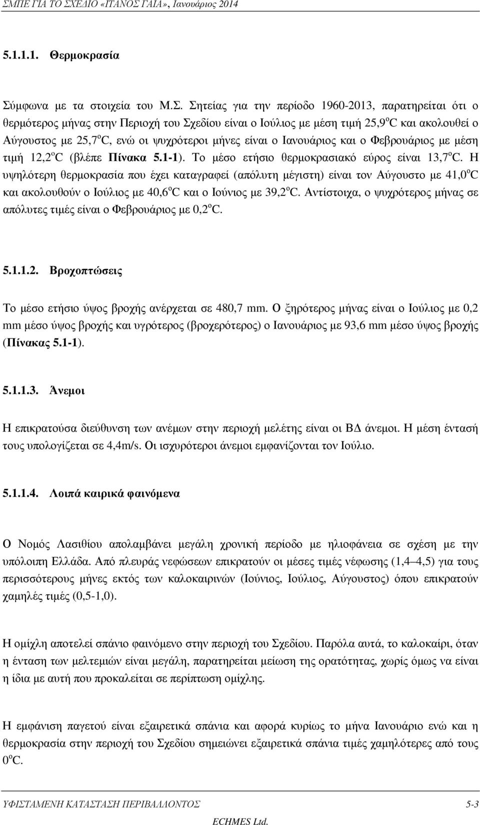 Σητείας για την περίοδο 1960-2013, παρατηρείται ότι ο θερµότερος µήνας στην Περιοχή του Σχεδίου είναι ο Ιούλιος µε µέση τιµή 25,9 ο C και ακολουθεί ο Αύγουστος µε 25,7 ο C, ενώ οι ψυχρότεροι µήνες