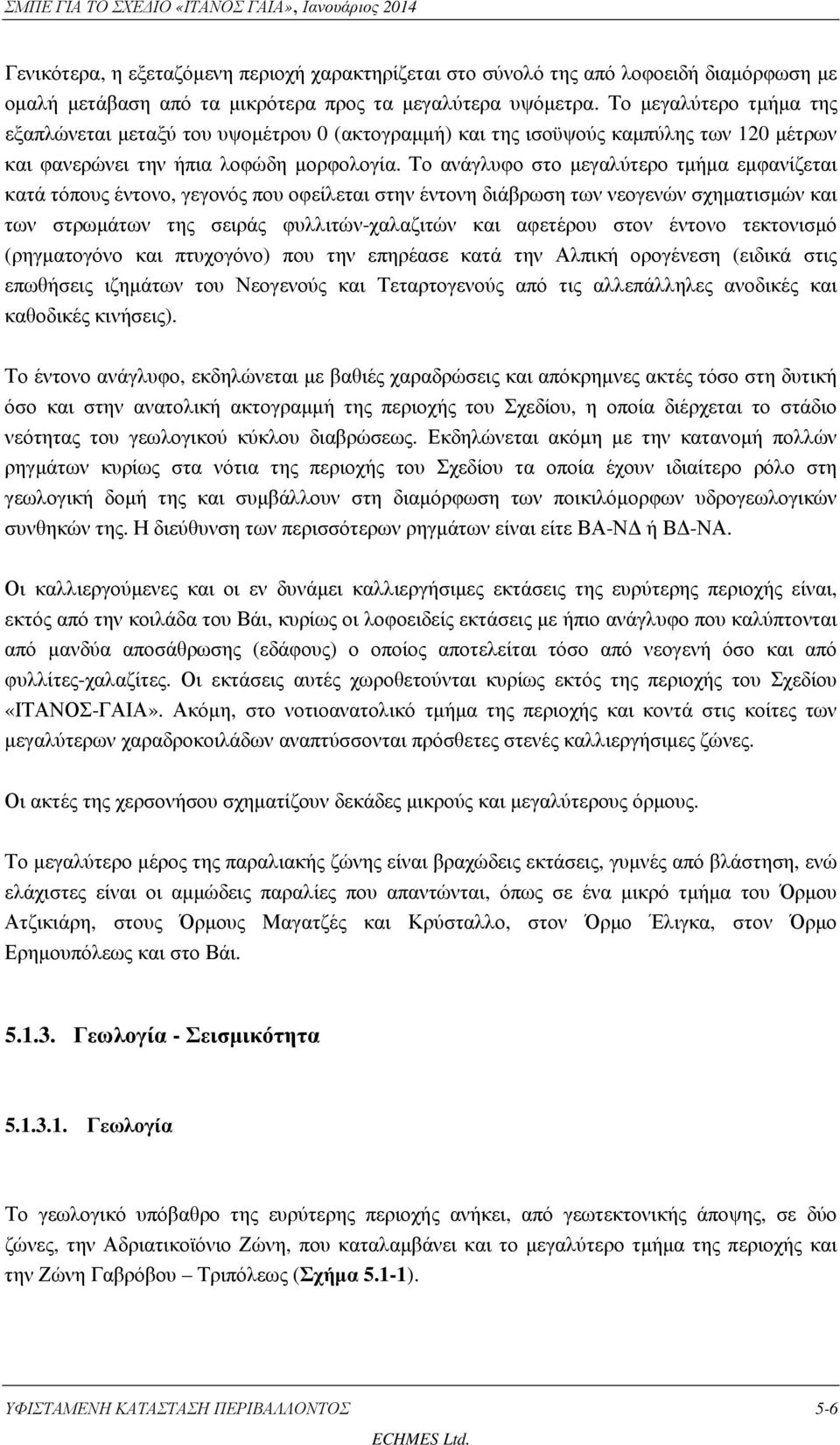 Το ανάγλυφο στο µεγαλύτερο τµήµα εµφανίζεται κατά τόπους έντονο, γεγονός που οφείλεται στην έντονη διάβρωση των νεογενών σχηµατισµών και των στρωµάτων της σειράς φυλλιτών-χαλαζιτών και αφετέρου στον