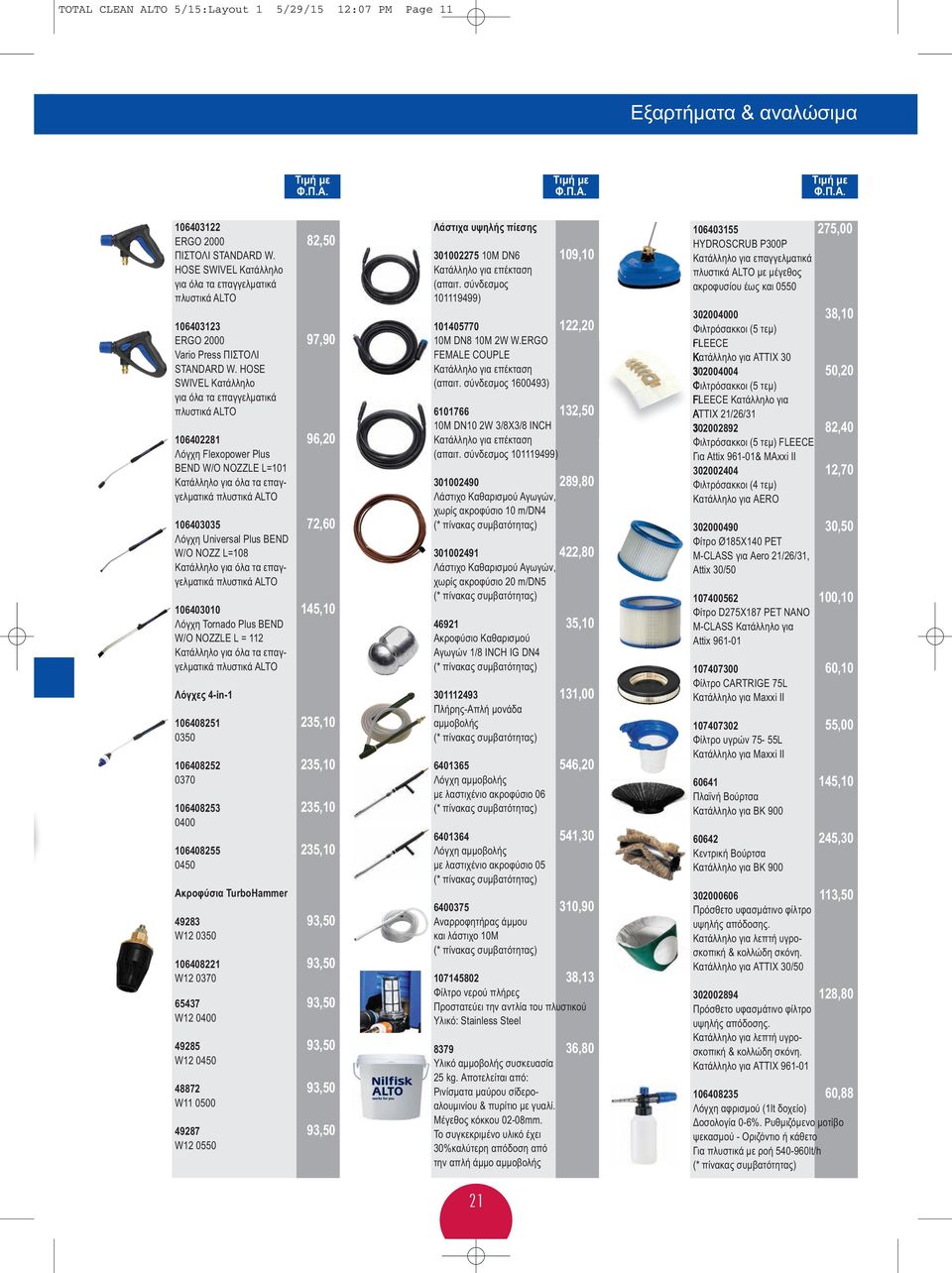 HOSE SWIVEL Κατάλληλο για όλα τα επαγγελµατικά 106402281 96,20 Λόγχη Flexopower Plus BEND W/O NOZZLE L=101 Κατάλληλο για όλα τα επαγγελµατικά 106403035 72,60 Λόγχη Universal Plus BEND W/O NOZZ L=108