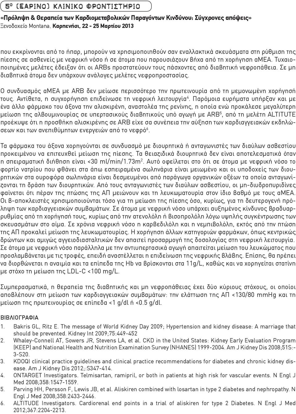 Τυχαιοποιημένες μελέτες έδειξαν ότι οι ARBs προστατεύουν τους πάσχοντες από διαβητική νεφροπάθεια. Σε μη διαβητικά άτομα δεν υπάρχουν ανάλογες μελέτες νεφροπροστασίας.