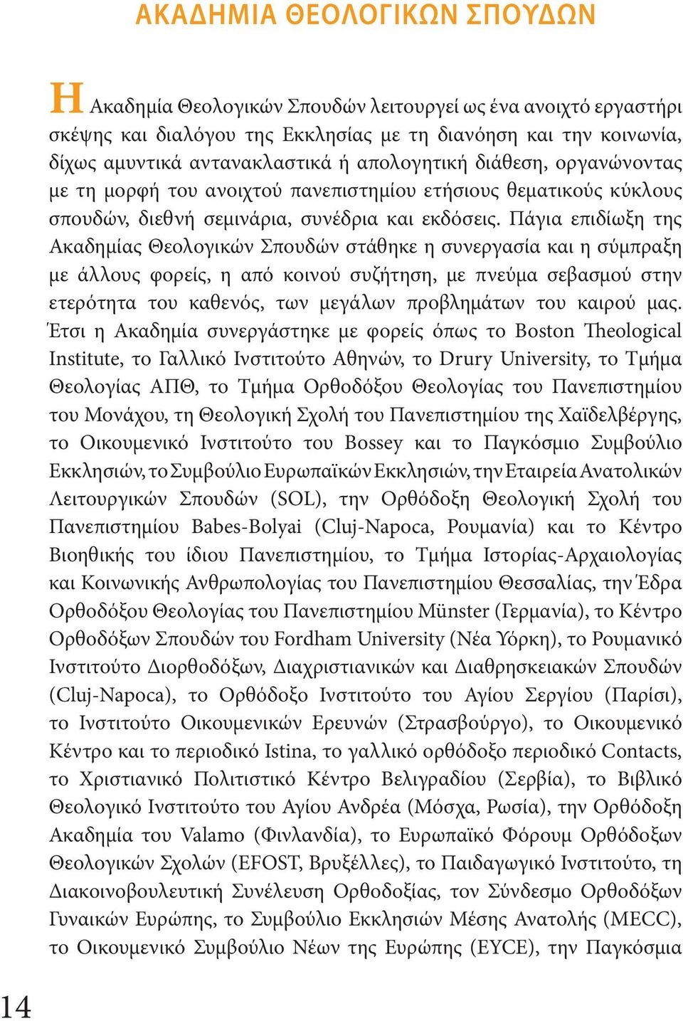 Πάγια επιδίωξη της Ακαδημίας Θεολογικών Σπουδών στάθηκε η συνεργασία και η σύμπραξη με άλλους φορείς, η από κοινού συζήτηση, με πνεύμα σεβασμού στην ετερότητα του καθενός, των μεγάλων προβλημάτων του