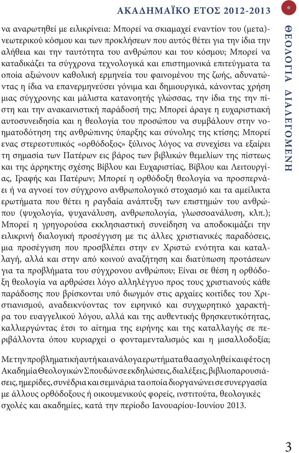 γόνιμα και δημιουργικά, κάνοντας χρήση μιας σύγχρονης και μάλιστα κατανοητής γλώσσας, την ίδια της την πίστη και την ανακαινιστική παράδοσή της; Μπορεί άραγε η ευχαριστιακή αυτοσυνειδησία και η