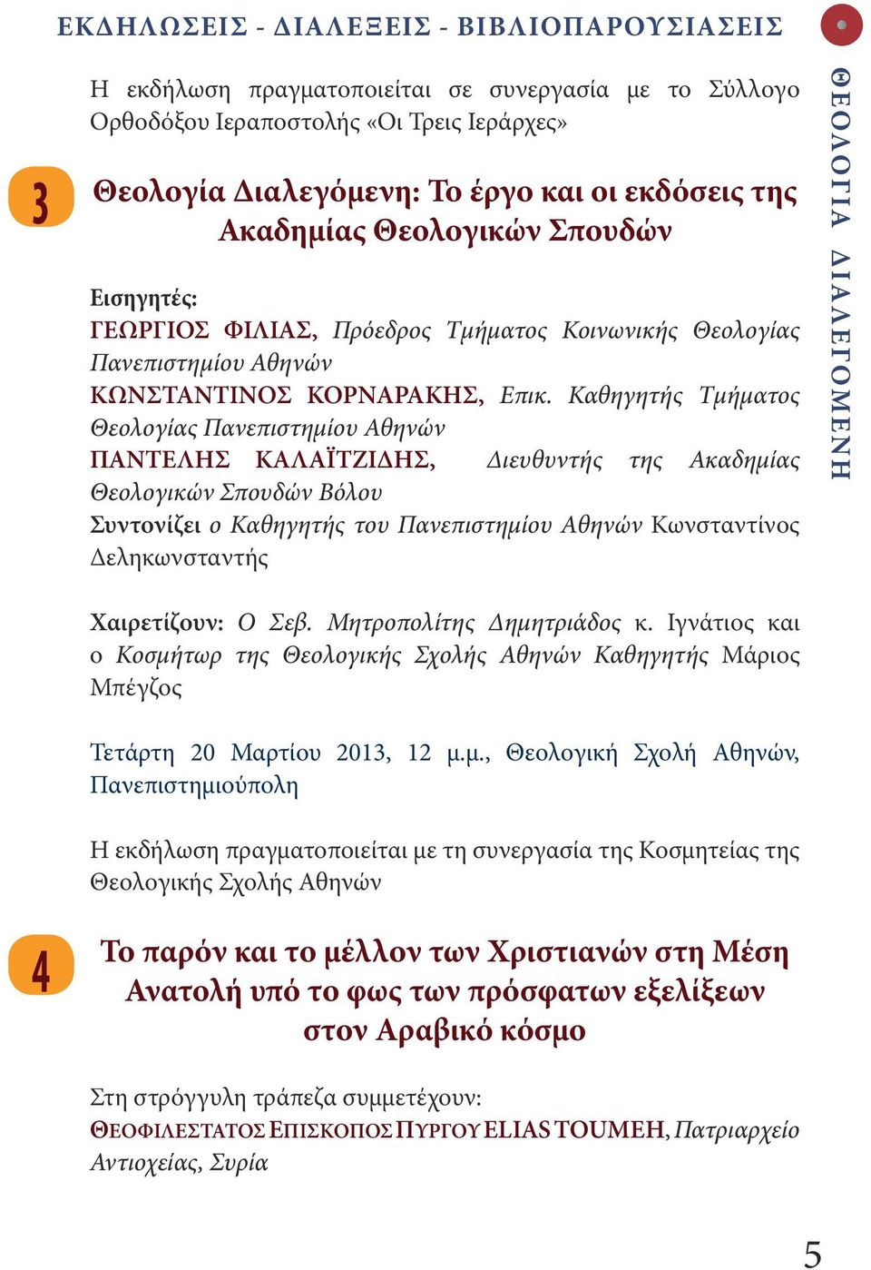 Καθηγητής Τμήματος Θεολογίας Πανεπιστημίου Αθηνών ΠΑΝΤΕΛΗΣ ΚΑΛΑΪΤΖΙΔΗΣ, Διευθυντής της Ακαδημίας Θεολογικών Σπουδών Βόλου Συντονίζει ο Καθηγητής του Πανεπιστημίου Αθηνών Κωνσταντίνος Δεληκωνσταντής