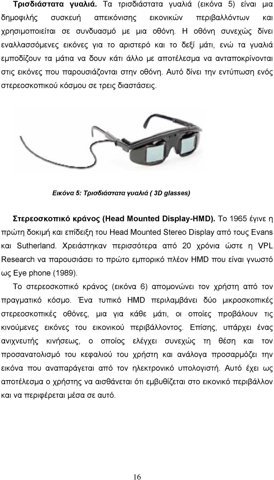 στην οθόνη. Αυτό δίνει την εντύπωση ενός στερεοσκοπικού κόσμου σε τρεις διαστάσεις. Εικόνα 5: Τρισδιάστατα γυαλιά ( 3D glasses) Στερεοσκοπικό κράνος (Head Mounted Display-HMD).