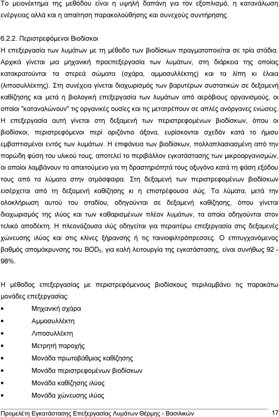 Αρχικά γίνεται μια μηχανική προεπεξεργασία των λυμάτων, στη διάρκεια της οποίας κατακρατούνται τα στερεά σώματα (σχάρα, αμμοσυλλέκτης) και τα λίπη κι έλαια (λιποσυλλέκτης).