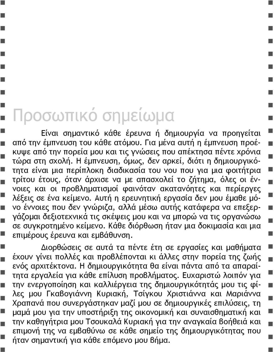 Η έμπνευση, όμως, δεν αρκεί, διότι η δημιουργικότητα είναι μια περίπλοκη διαδικασία του νου που για μια φοιτήτρια τρίτου έτους, όταν άρχισε να με απασχολεί το ζήτημα, όλες οι έννοιες και οι