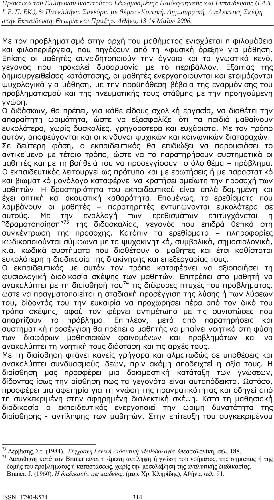 Εξαιτίας της δημιουργειθείσας κατάστασης, οι μαθητές ενεργοποιούνται και ετοιμάζονται ψυχολογικά για μάθηση, με την προϋπόθεση βέβαια της εναρμόνισης του προβληματισμού και της πνευματικής τους