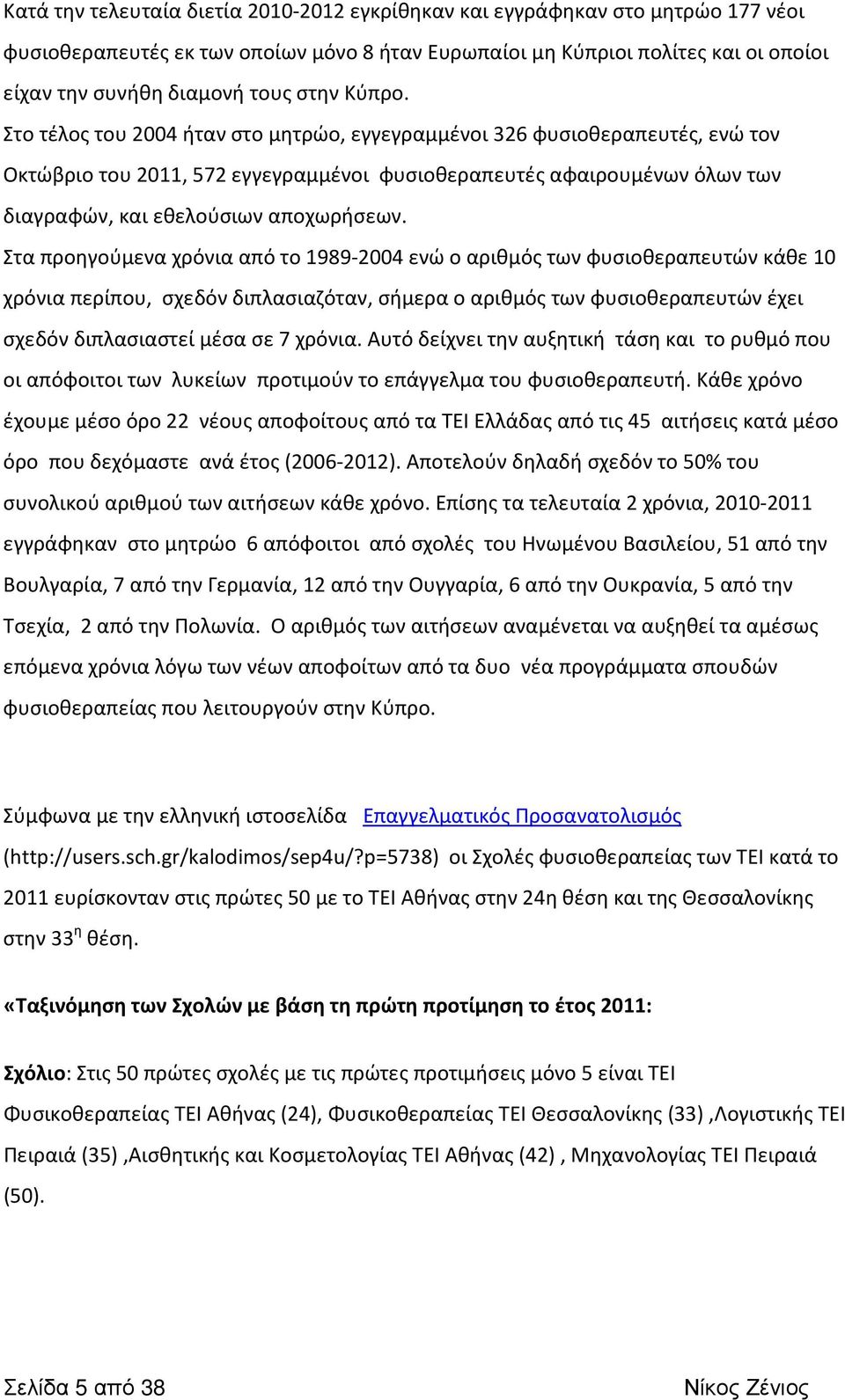 Στο τέλος του 2004 ήταν στο μητρώο, εγγεγραμμένοι 326 φυσιοθεραπευτές, ενώ τον Οκτώβριο του 2011, 572 εγγεγραμμένοι φυσιοθεραπευτές αφαιρουμένων όλων των διαγραφών, και εθελούσιων αποχωρήσεων.