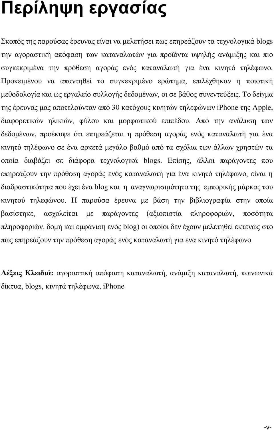 Προκειμένου να απαντηθεί το συγκεκριμένο ερώτημα, επιλέχθηκαν η ποιοτική μεθοδολογία και ως εργαλείο συλλογής δεδομένων, οι σε βάθος συνεντεύξεις.