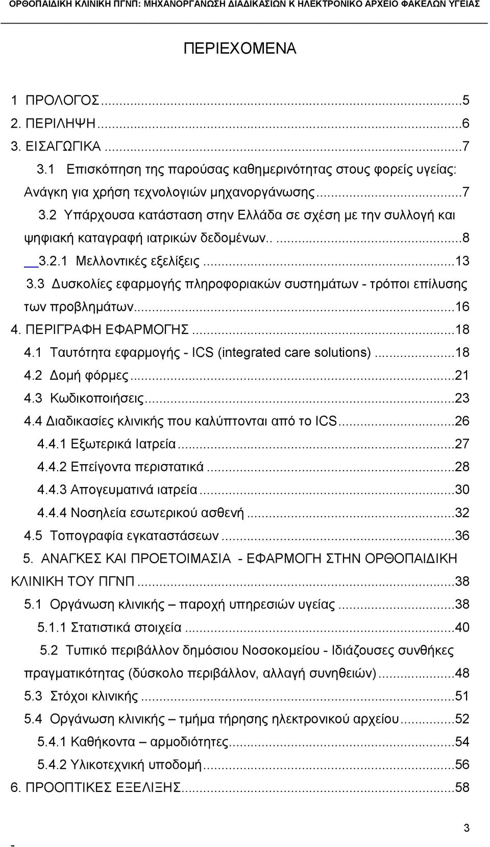 1 Ταυτότητα εφαρμογής ΙCS (integrated care solutions)...18 4.2 Δομή φόρμες...21 4.3 Κωδικοποιήσεις...23 4.4 Διαδικασίες κλινικής που καλύπτονται από το ICS...26 4.4.1 Εξωτερικά Ιατρεία...27 4.4.2 Επείγοντα περιστατικά.