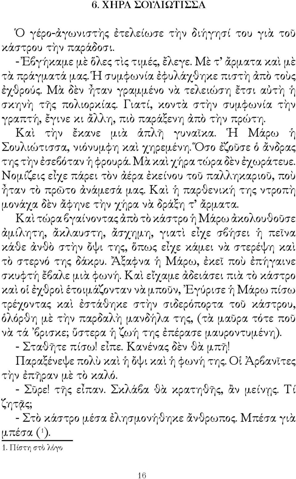 Καὶ τὴν ἔκανε μιὰ ἁπλῆ γυναῖκα. Η Μάρω ἡ Σουλιώτισσα, νιόνυμφη καὶ χηρεμένη. Ὅσο ἐζοῦσε ὁ ἄνδρας της τὴν ἐσεβόταν ἡ φρουρά. Μὰ καὶ χήρα τώρα δὲν ἐχωράτευε.