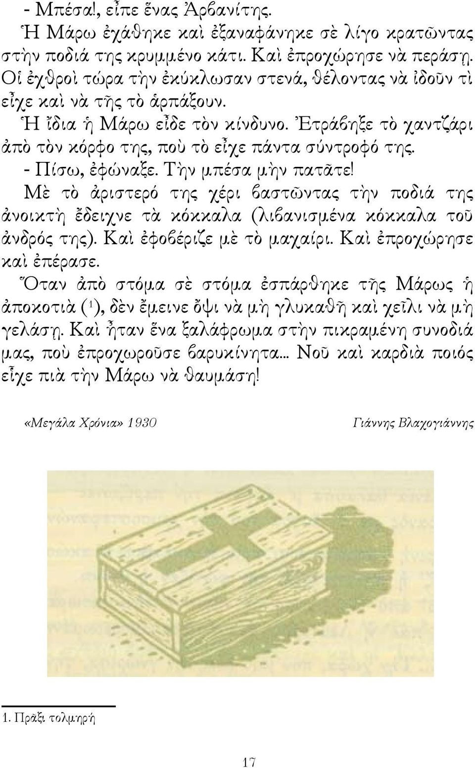 - Πίσω, ἐφώναξε. Τὴν μπέσα μὴν πατᾶτε! Μὲ τὸ ἀριστερό της χέρι βαστῶντας τὴν ποδιά της ἀνοικτὴ ἔδειχνε τὰ κόκκαλα (λιβανισμένα κόκκαλα τοῦ ἀνδρός της). Καὶ ἐφοβέριζε μὲ τὸ μαχαίρι.