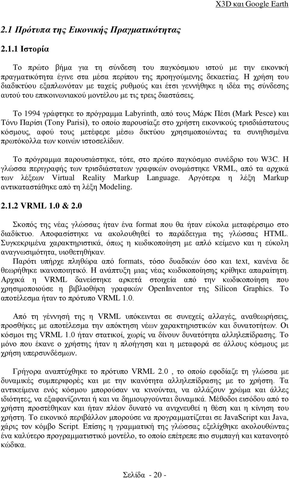 Το 1994 γράφτηκε το πρόγραμμα Labyrinth, από τους Μάρκ Πέσι (Mark Pesce) και Τόνυ Παρίσι (Tony Parisi), το οποίο παρουσίαζε στο χρήστη εικονικούς τρισδιάστατους κόσμους, αφού τους μετέφερε μέσω