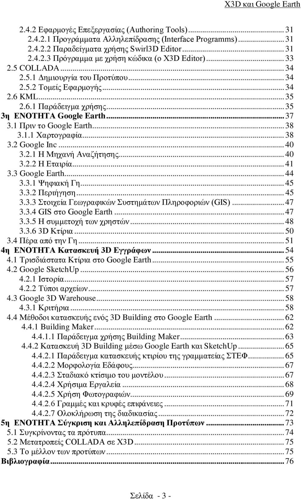 .. 38 3.2 Google Inc... 40 3.2.1 Η Μηχανή Αναζήτησης... 40 3.2.2 Η Εταιρία... 41 3.3 Google Earth... 44 3.3.1 Ψηφιακή Γη... 45 3.3.2 Περιήγηση... 45 3.3.3 Στοιχεία Γεωγραφικών Συστημάτων Πληροφοριών (GIS).