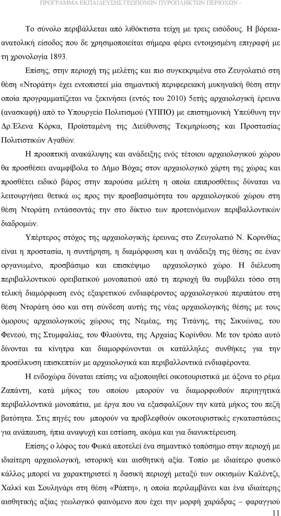 2010) 5ετής αρχαιολογική έρευνα (ανασκαφή) από το Υπουργείο Πολιτισμού (ΥΠΠΟ) με επιστημονική Υπεύθυνη την Δρ.Έλενα Κόρκα, Προϊσταμένη της Διεύθυνσης Τεκμηρίωσης και Προστασίας Πολιτιστικών Αγαθών.