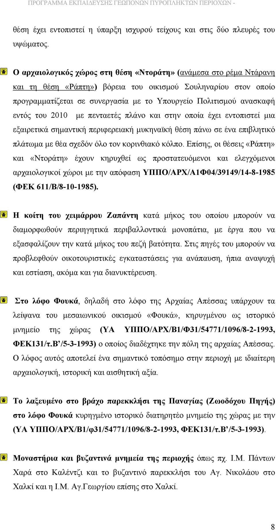 εντός του 2010 με πενταετές πλάνο και στην οποία έχει εντοπιστεί μια εξαιρετικά σημαντική περιφερειακή μυκηναϊκή θέση πάνω σε ένα επιβλητικό πλάτωμα με θέα σχεδόν όλο τον κορινθιακό κόλπο.