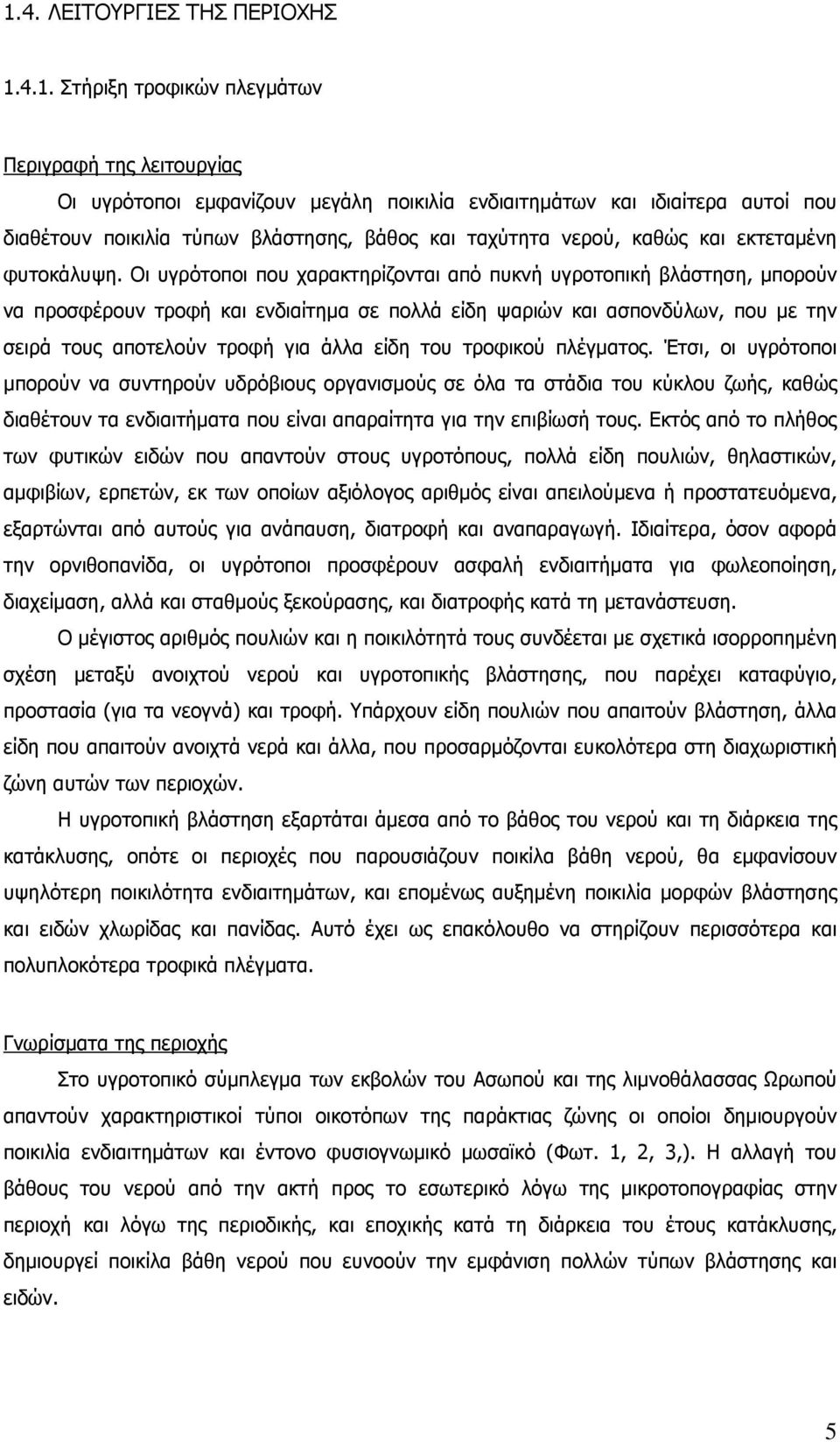 Οι υγρότοποι που χαρακτηρίζονται από πυκνή υγροτοπική βλάστηση, µπορούν να προσφέρουν τροφή και ενδιαίτηµα σε πολλά είδη ψαριών και ασπονδύλων, που µε την σειρά τους αποτελούν τροφή για άλλα είδη του