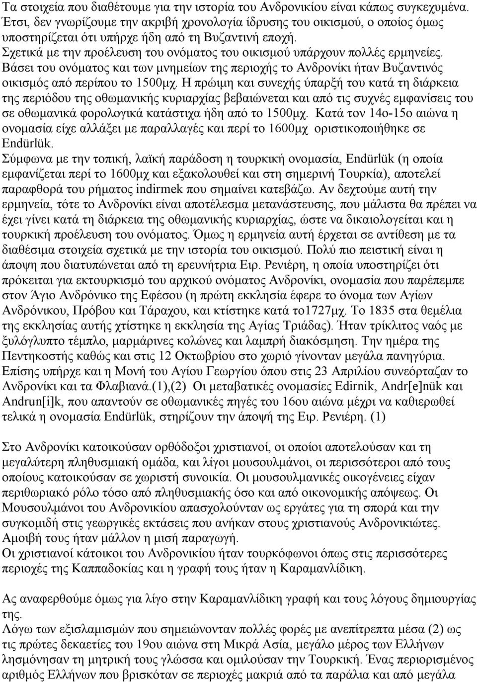 Σχετικά με την προέλευση του ονόματος του οικισμού υπάρχουν πολλές ερμηνείες. Βάσει του ονόματος και των μνημείων της περιοχής το Ανδρονίκι ήταν Βυζαντινός οικισμός από περίπου το 1500μχ.