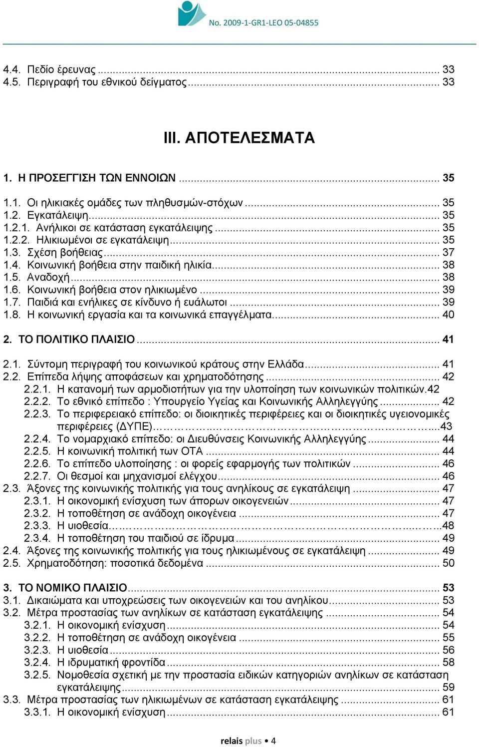 .. 39 1.8. Η κοινωνική εργασία και τα κοινωνικά επαγγέλµατα... 40 2. ΤΟ ΠΟΛΙΤΙΚΟ ΠΛΑΙΣΙΟ... 41 2.1. Σύντοµη περιγραφή του κοινωνικού κράτους στην Ελλάδα... 41 2.2. Επίπεδα λήψης αποφάσεων και χρηµατοδότησης.