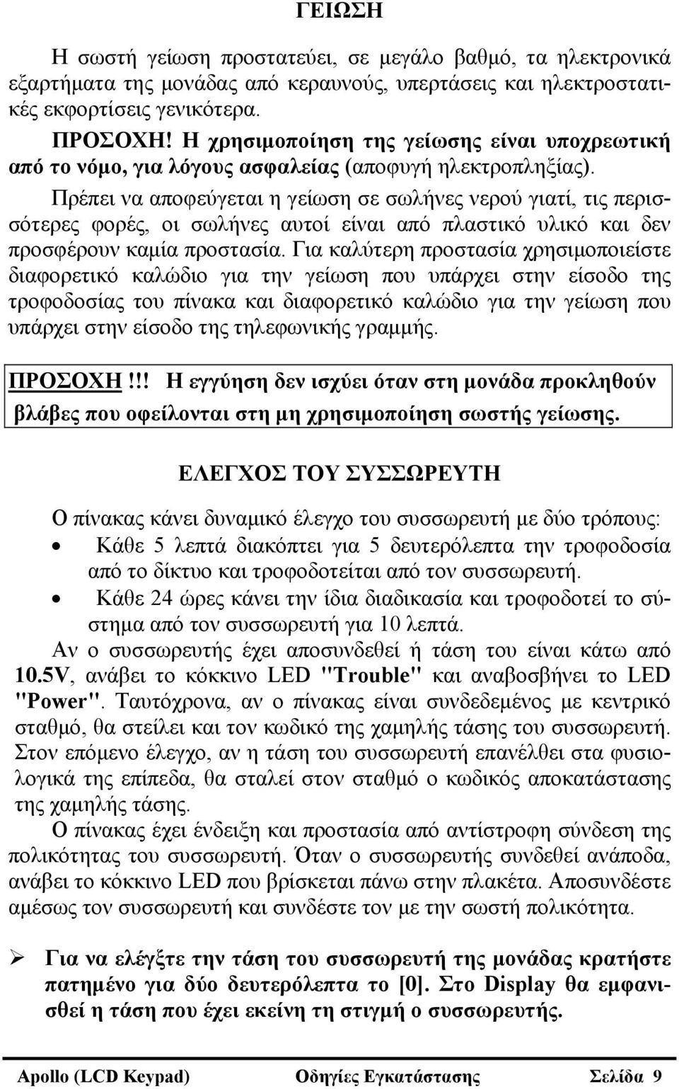 Πρέπει να αποφεύγεται η γείωση σε σωλήνες νερού γιατί, τις περισσότερες φορές, οι σωλήνες αυτοί είναι από πλαστικό υλικό και δεν προσφέρουν καμία προστασία.