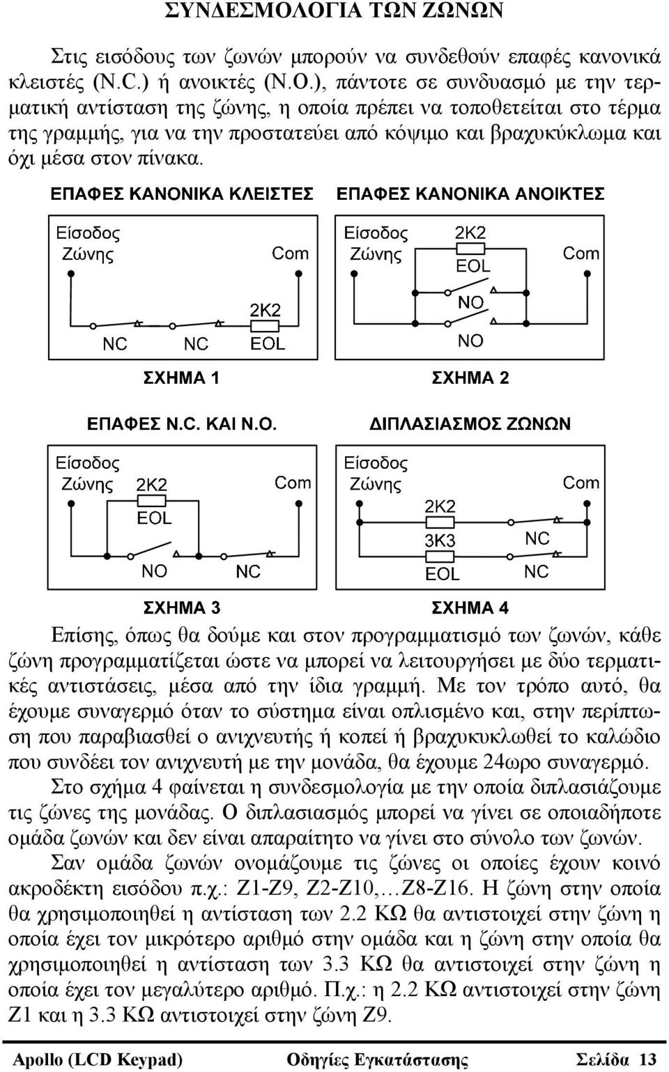 Επίσης, όπως θα δούμε και στον προγραμματισμό των ζωνών, κάθε ζώνη προγραμματίζεται ώστε να μπορεί να λειτουργήσει με δύο τερματικές αντιστάσεις, μέσα από την ίδια γραμμή.