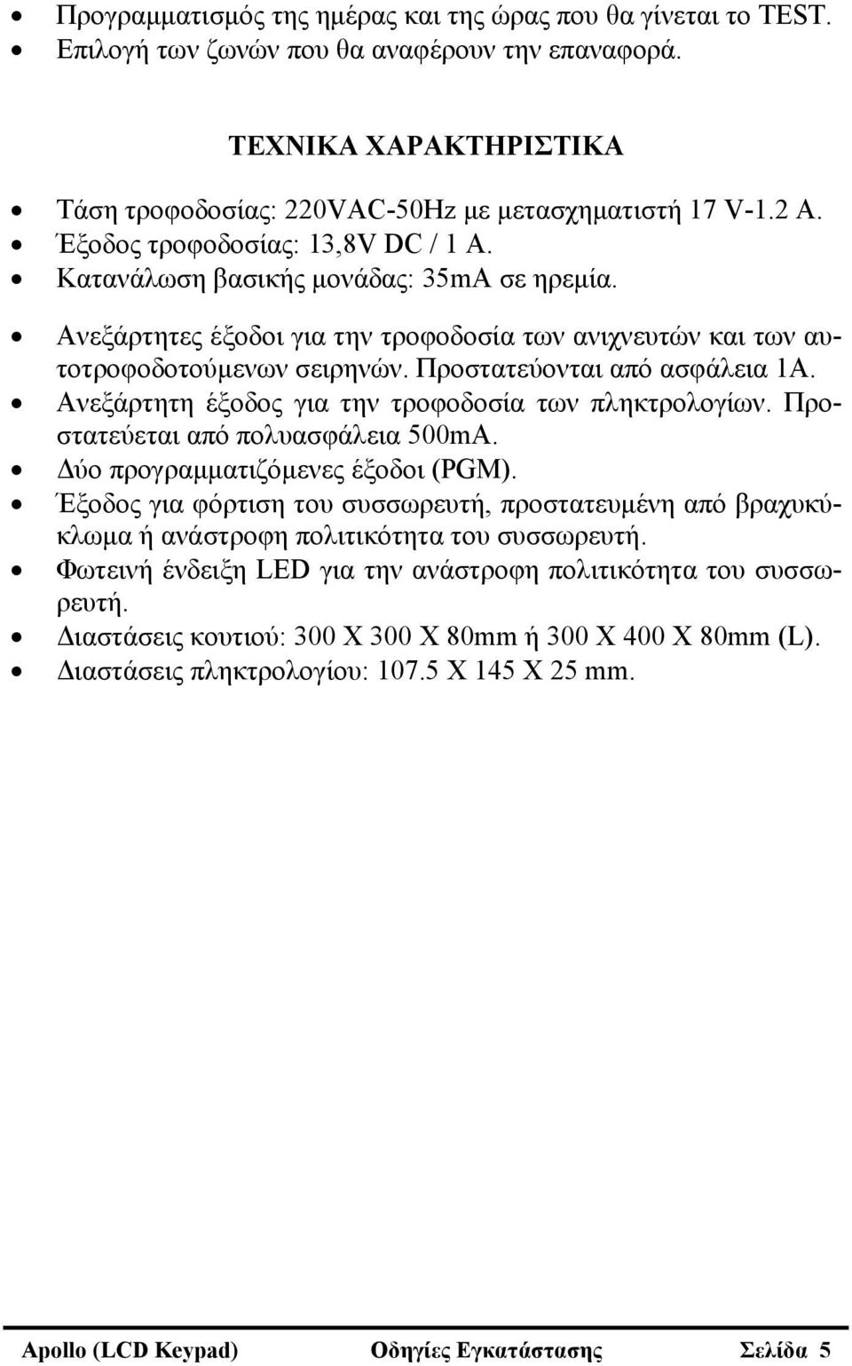 Προστατεύονται από ασφάλεια 1Α. Ανεξάρτητη έξοδος για την τροφοδοσία των πληκτρολογίων. Προστατεύεται από πολυασφάλεια 500mA. Δύο προγραμματιζόμενες έξοδοι (PGM).