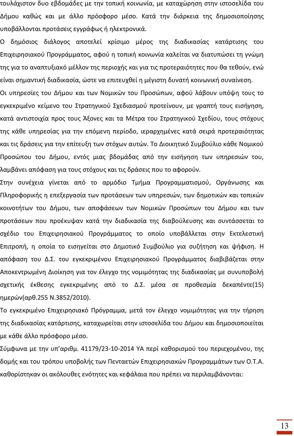 Ο δημόσιος διάλογος αποτελεί κρίσιμο μέρος της διαδικασίας κατάρτισης του Επιχειρησιακού Προγράμματος, αφού η τοπική κοινωνία καλείται να διατυπώσει τη γνώμη της για το αναπτυξιακό μέλλον της