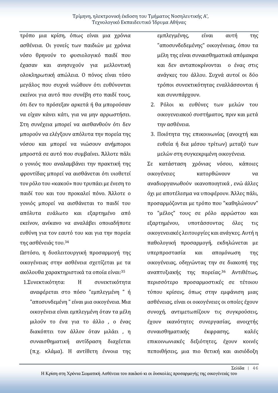 Ο πόνος είναι τόσο μεγάλος που συχνά νιώθουν ότι ευθύνονται εκείνοι για αυτό που συνέβη στο παιδί τους, ότι δεν το πρόσεξαν αρκετά ή θα μπορούσαν να είχαν κάνει κάτι, για να μην αρρωστήσει.