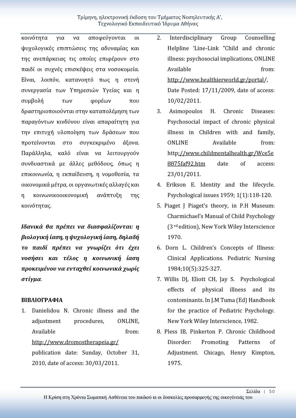 Είναι, λοιπόν, κατανοητό πως η στενή συνεργασία των Υπηρεσιών Υγείας και η συμβολή των φορέων που δραστηριοποιούνται στην καταπολέμηση των παραγόντων κινδύνου είναι απαραίτητη για την επιτυχή