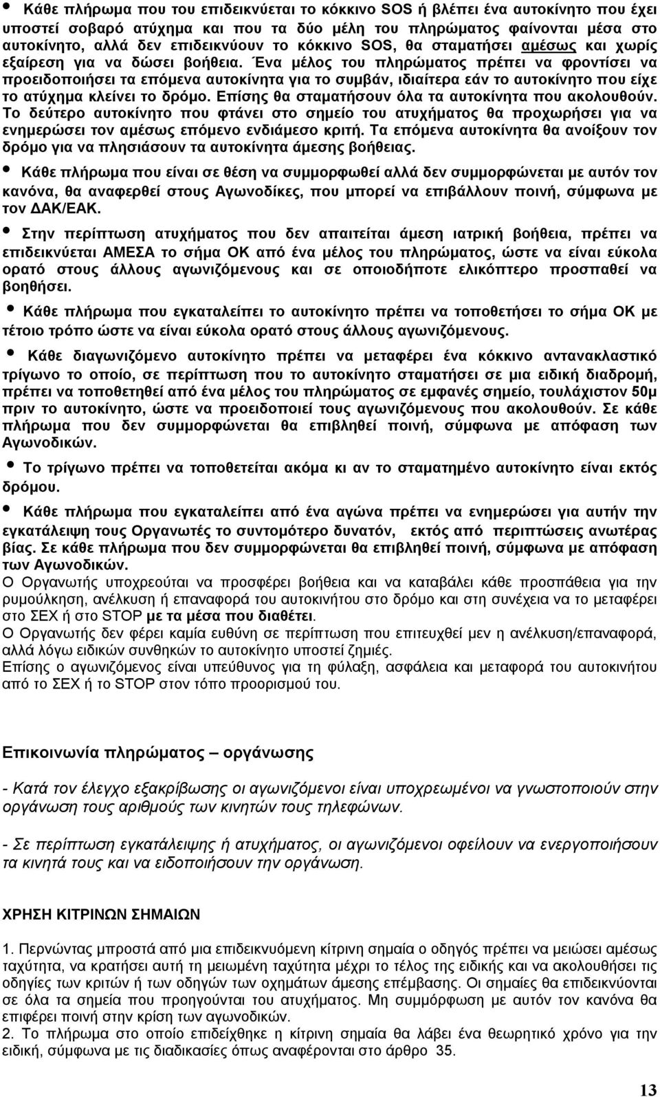 Ένα μέλος του πληρώματος πρέπει να φροντίσει να προειδοποιήσει τα επόμενα αυτοκίνητα για το συμβάν, ιδιαίτερα εάν το αυτοκίνητο που είχε το ατύχημα κλείνει το δρόμο.