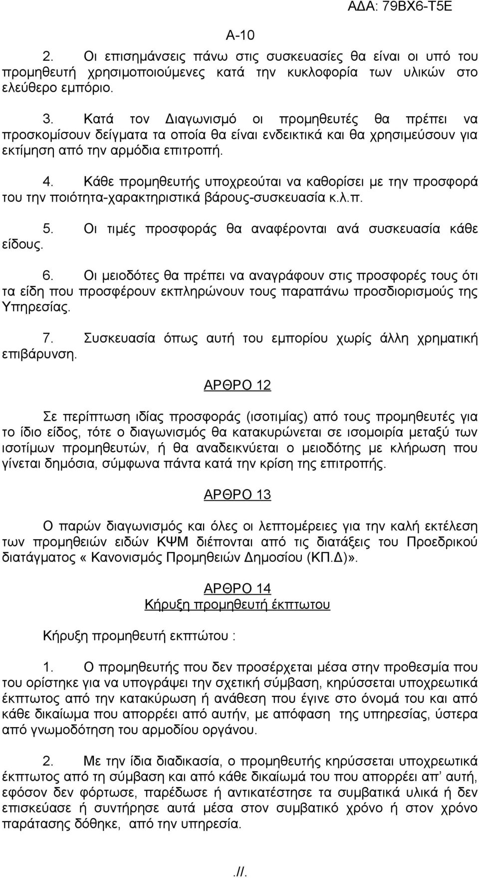 Κάθε προμηθευτής υποχρεούται να καθορίσει με την προσφορά του την ποιότητα-χαρακτηριστικά βάρους-συσκευασία κ.λ.π. 5. Οι τιμές προσφοράς θα αναφέρονται ανά συσκευασία κάθε είδους. 6.