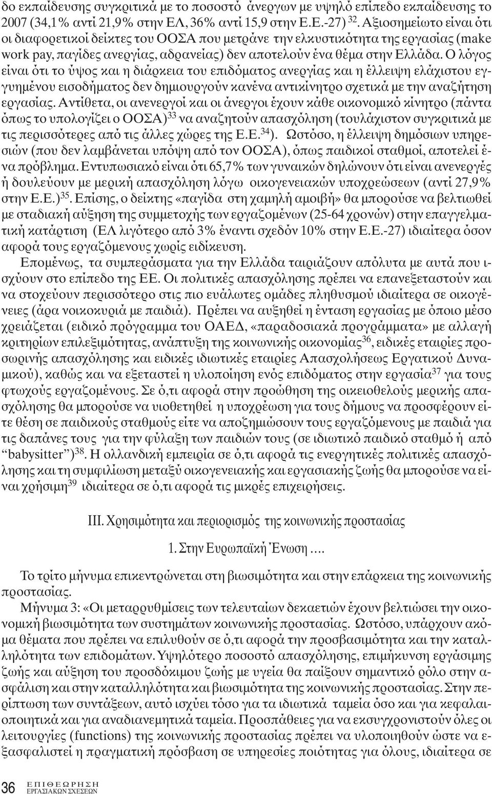 Ο λόγος είναι ότι το ύψος και η διάρκεια του επιδόματος ανεργίας και η έλλειψη ελάχιστου εγγυημένου εισοδήματος δεν δημιουργούν κανένα αντικίνητρο σχετικά με την αναζήτηση εργασίας.