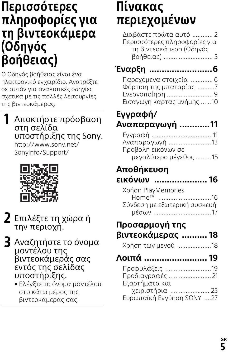 net/ SonyInfo/Support/ 2 Επιλέξτε τη χώρα ή την περιοχή. 3 Αναζητήστε το όνομα μοντέλου της βιντεοκάμεράς σας εντός της σελίδας υποστήριξης.